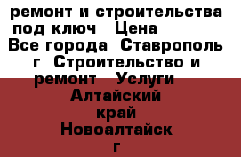 ремонт и строительства под ключ › Цена ­ 1 000 - Все города, Ставрополь г. Строительство и ремонт » Услуги   . Алтайский край,Новоалтайск г.